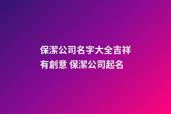 保潔公司名字大全吉祥有創意 保潔公司起名-第1張-公司起名-玄機派